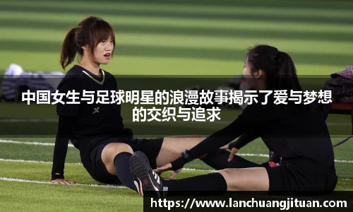 中国女生与足球明星的浪漫故事揭示了爱与梦想的交织与追求